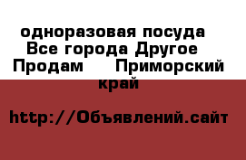 одноразовая посуда - Все города Другое » Продам   . Приморский край